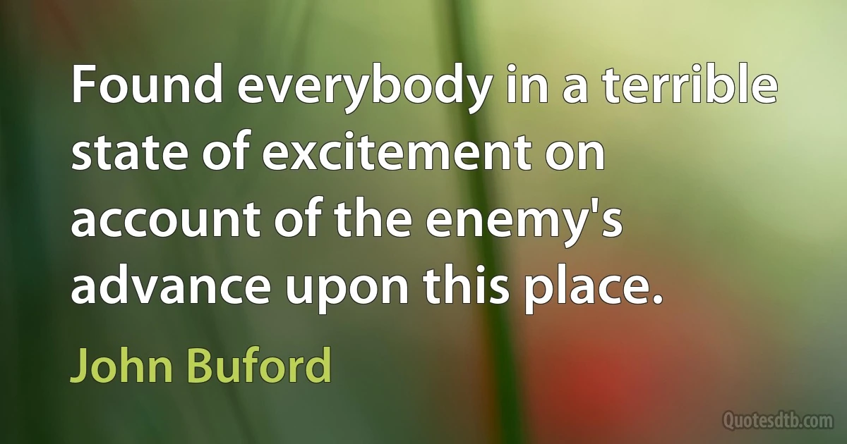 Found everybody in a terrible state of excitement on account of the enemy's advance upon this place. (John Buford)