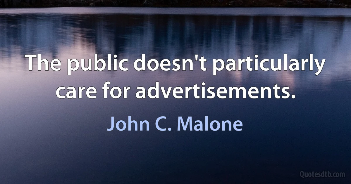 The public doesn't particularly care for advertisements. (John C. Malone)