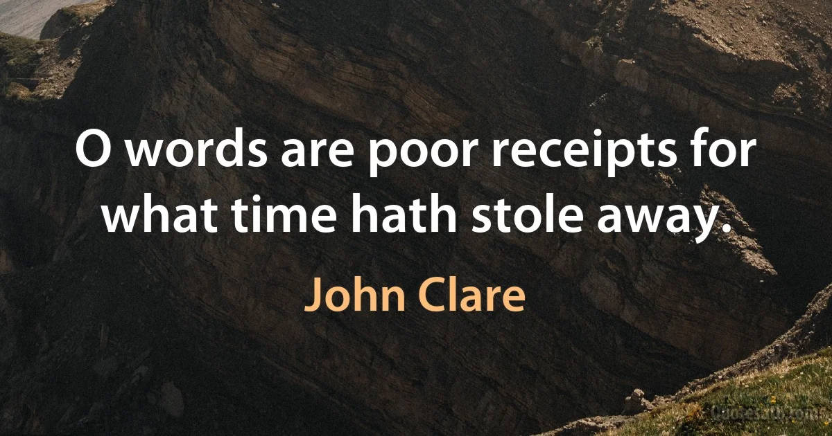 O words are poor receipts for what time hath stole away. (John Clare)