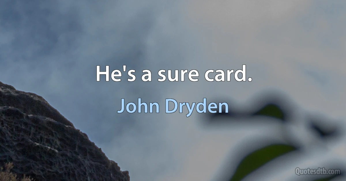 He's a sure card. (John Dryden)