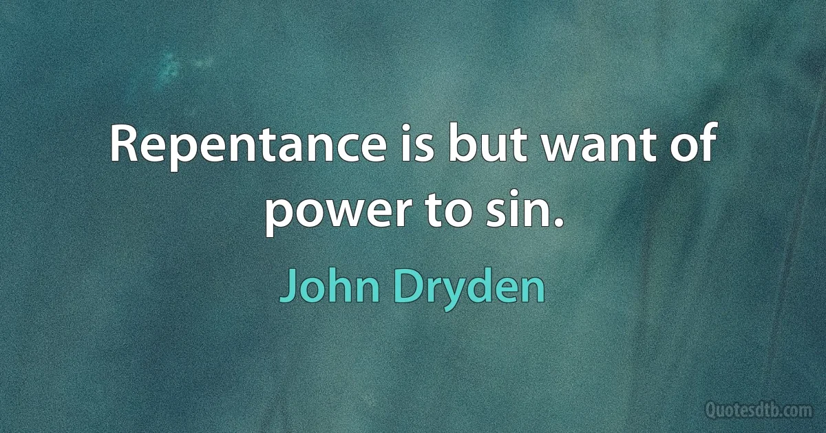 Repentance is but want of power to sin. (John Dryden)