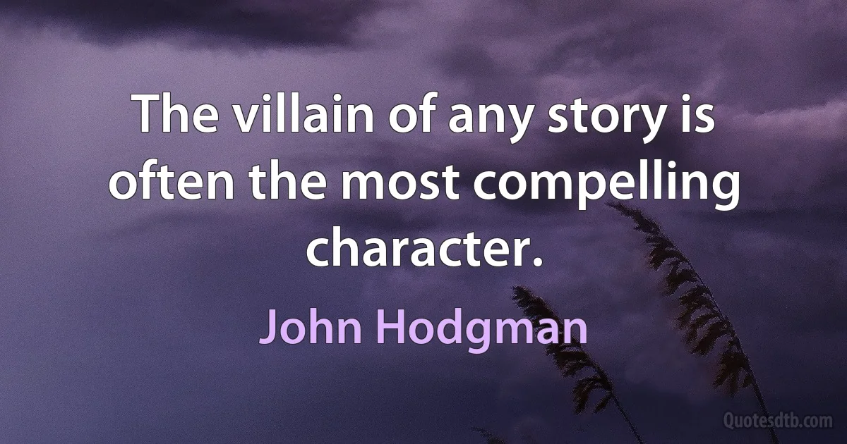 The villain of any story is often the most compelling character. (John Hodgman)