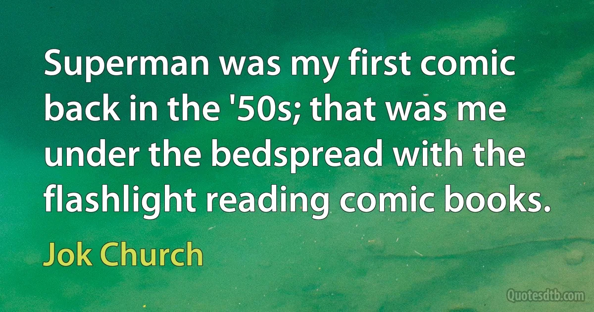 Superman was my first comic back in the '50s; that was me under the bedspread with the flashlight reading comic books. (Jok Church)