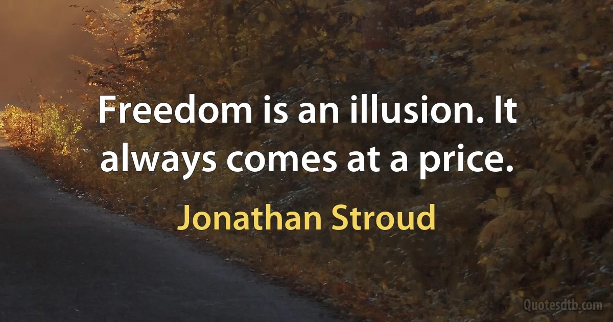 Freedom is an illusion. It always comes at a price. (Jonathan Stroud)