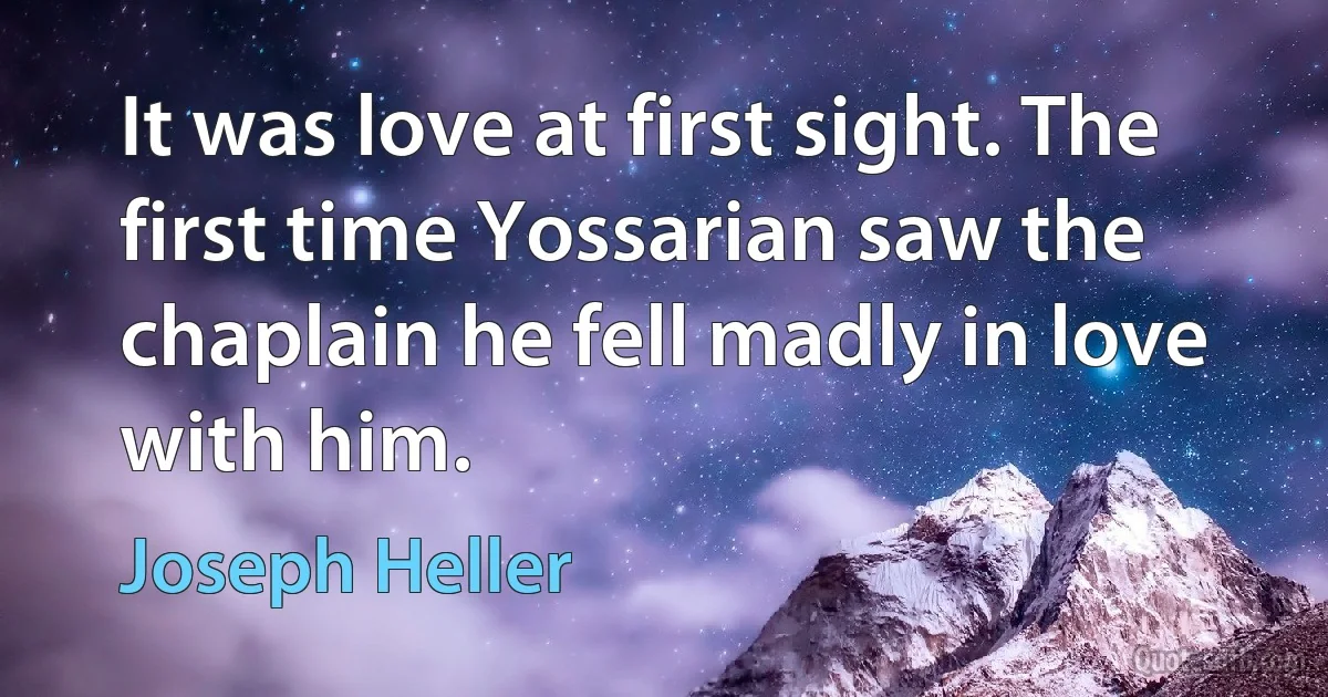 It was love at first sight. The first time Yossarian saw the chaplain he fell madly in love with him. (Joseph Heller)