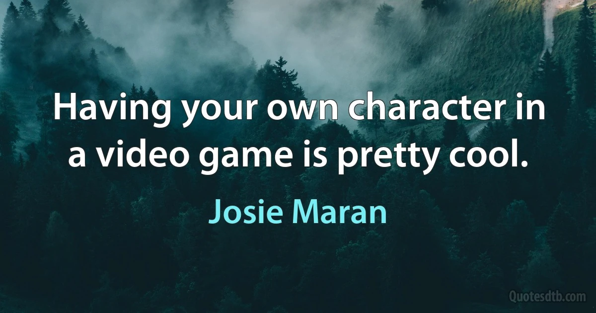 Having your own character in a video game is pretty cool. (Josie Maran)