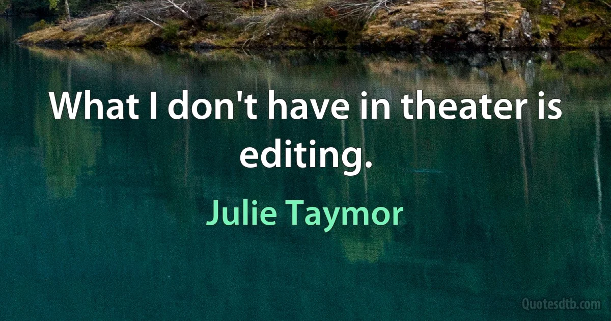 What I don't have in theater is editing. (Julie Taymor)