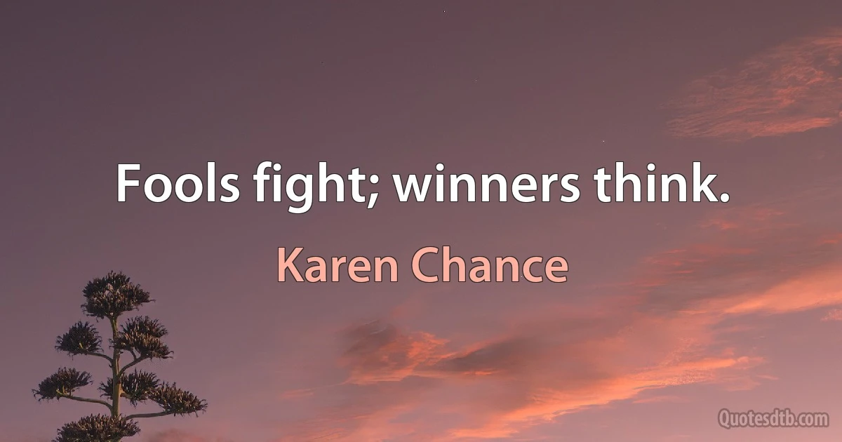 Fools fight; winners think. (Karen Chance)