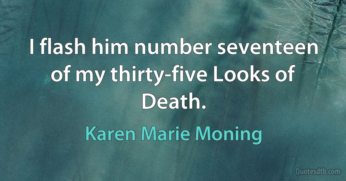 I flash him number seventeen of my thirty-five Looks of Death. (Karen Marie Moning)