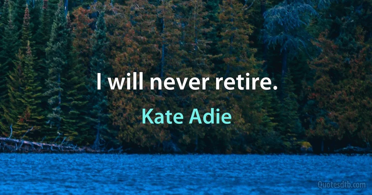 I will never retire. (Kate Adie)