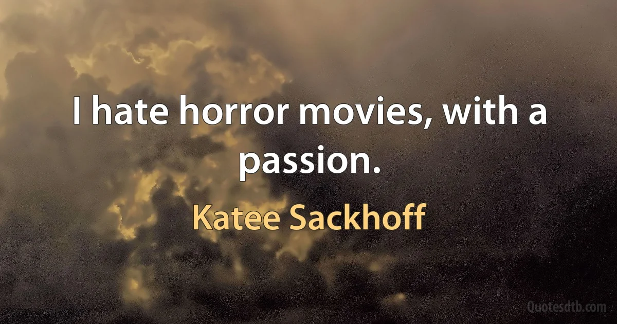 I hate horror movies, with a passion. (Katee Sackhoff)