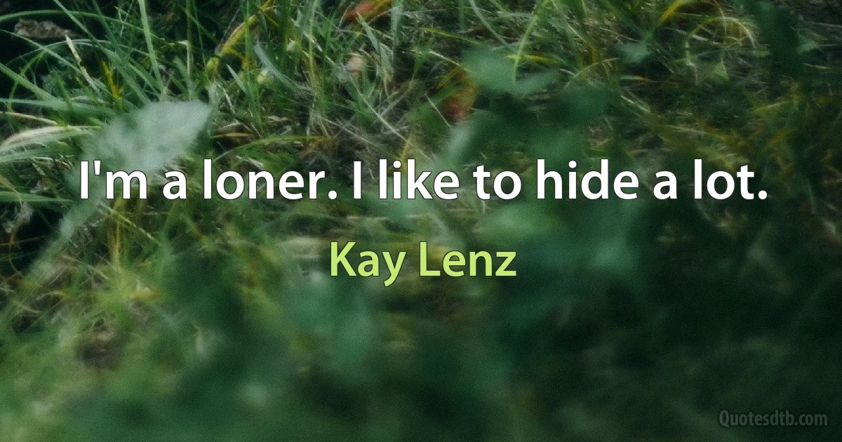 I'm a loner. I like to hide a lot. (Kay Lenz)