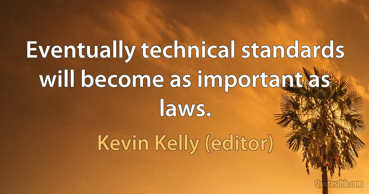 Eventually technical standards will become as important as laws. (Kevin Kelly (editor))