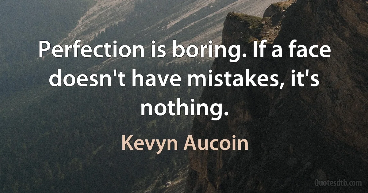 Perfection is boring. If a face doesn't have mistakes, it's nothing. (Kevyn Aucoin)