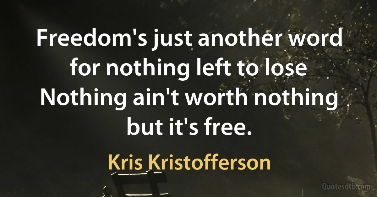 Freedom's just another word for nothing left to lose
Nothing ain't worth nothing but it's free. (Kris Kristofferson)