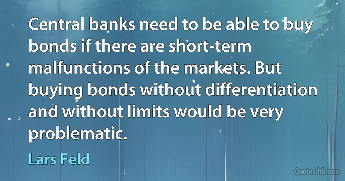 Central banks need to be able to buy bonds if there are short-term malfunctions of the markets. But buying bonds without differentiation and without limits would be very problematic. (Lars Feld)