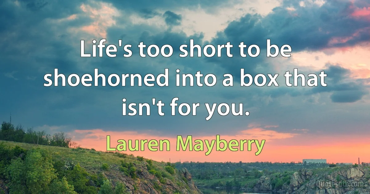 Life's too short to be shoehorned into a box that isn't for you. (Lauren Mayberry)