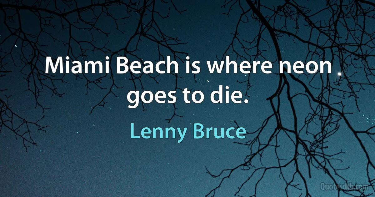 Miami Beach is where neon goes to die. (Lenny Bruce)