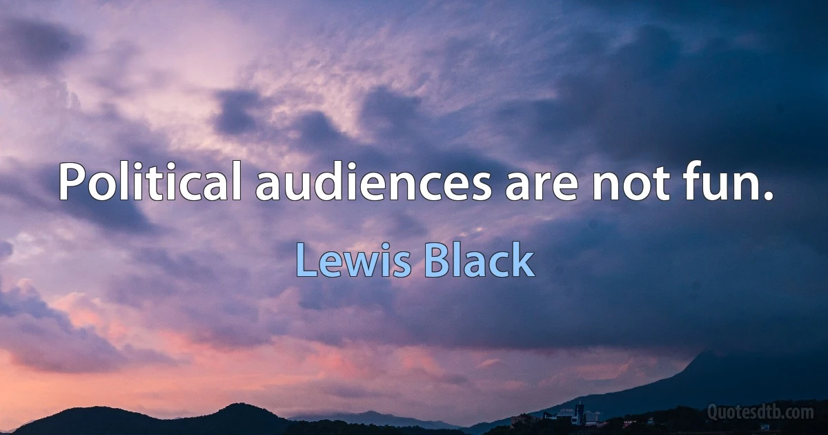 Political audiences are not fun. (Lewis Black)