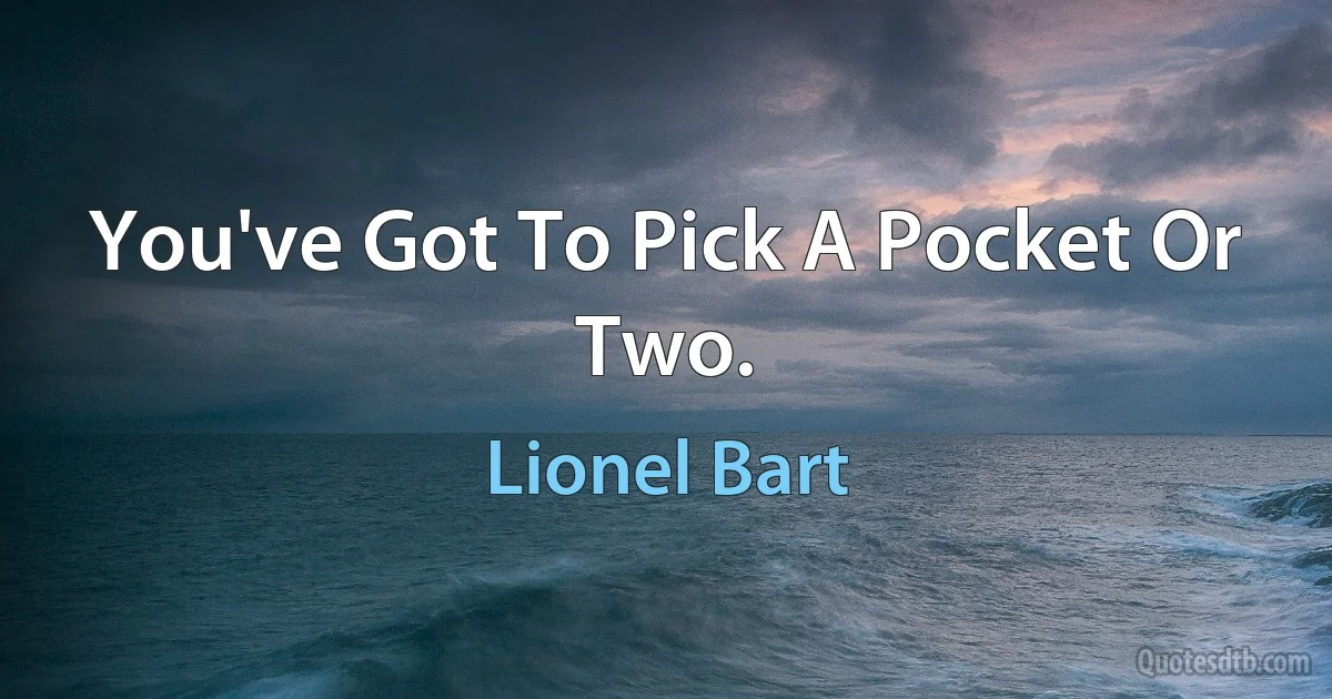 You've Got To Pick A Pocket Or Two. (Lionel Bart)