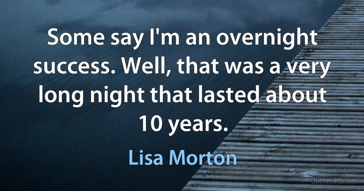 Some say I'm an overnight success. Well, that was a very long night that lasted about 10 years. (Lisa Morton)