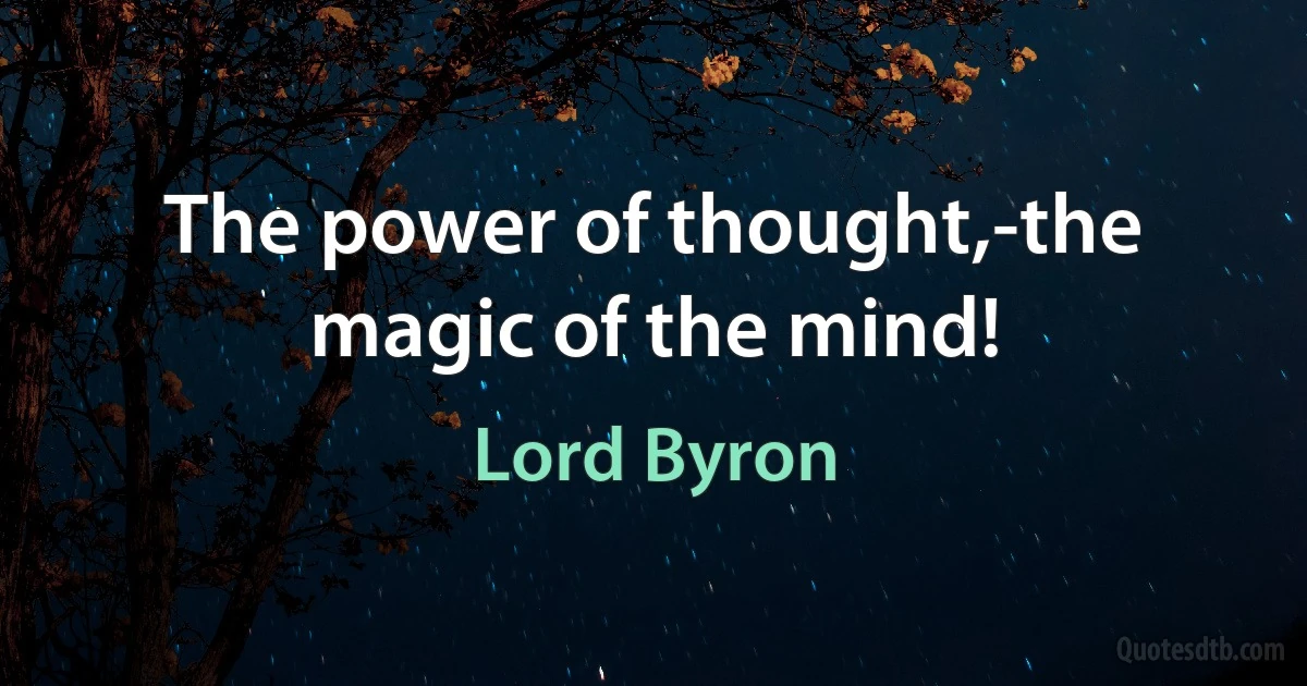 The power of thought,-the magic of the mind! (Lord Byron)