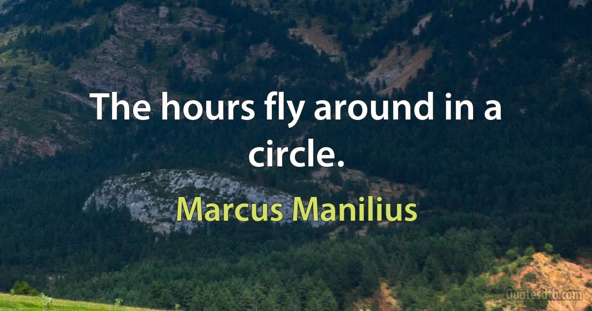 The hours fly around in a circle. (Marcus Manilius)