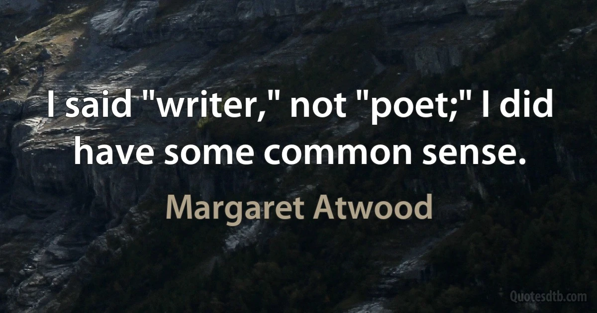 I said "writer," not "poet;" I did have some common sense. (Margaret Atwood)