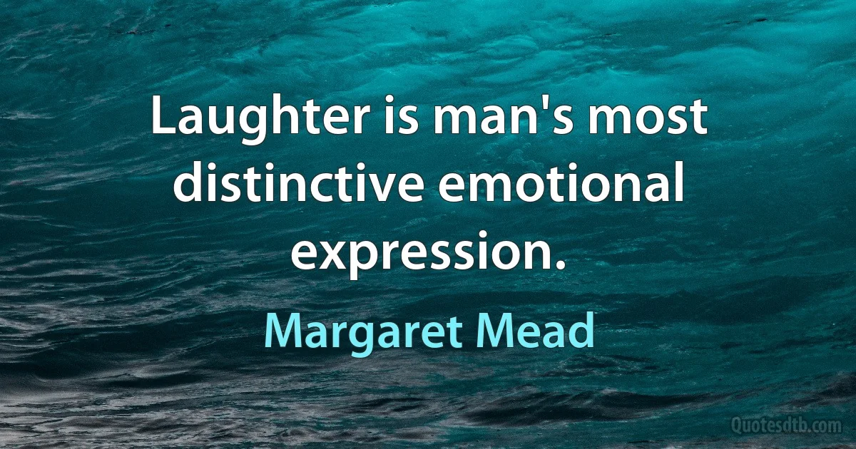 Laughter is man's most distinctive emotional expression. (Margaret Mead)