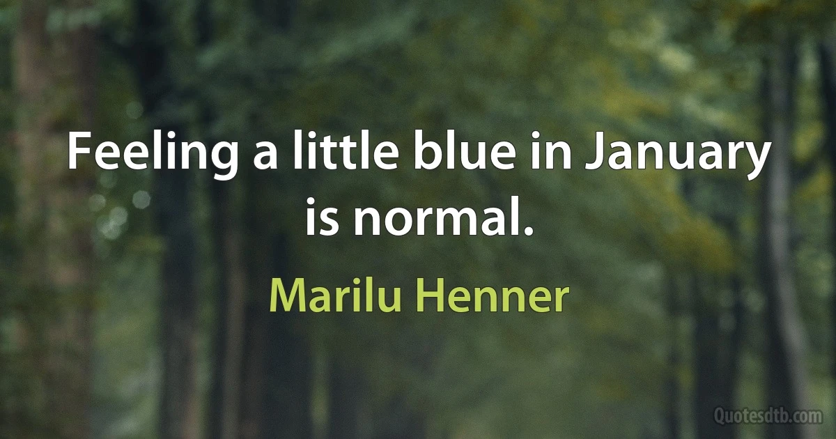 Feeling a little blue in January is normal. (Marilu Henner)