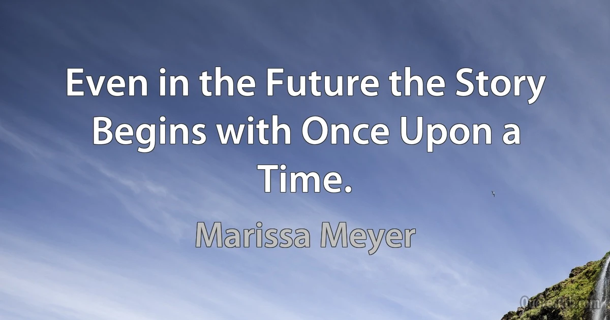 Even in the Future the Story Begins with Once Upon a Time. (Marissa Meyer)