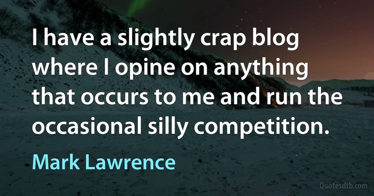 I have a slightly crap blog where I opine on anything that occurs to me and run the occasional silly competition. (Mark Lawrence)