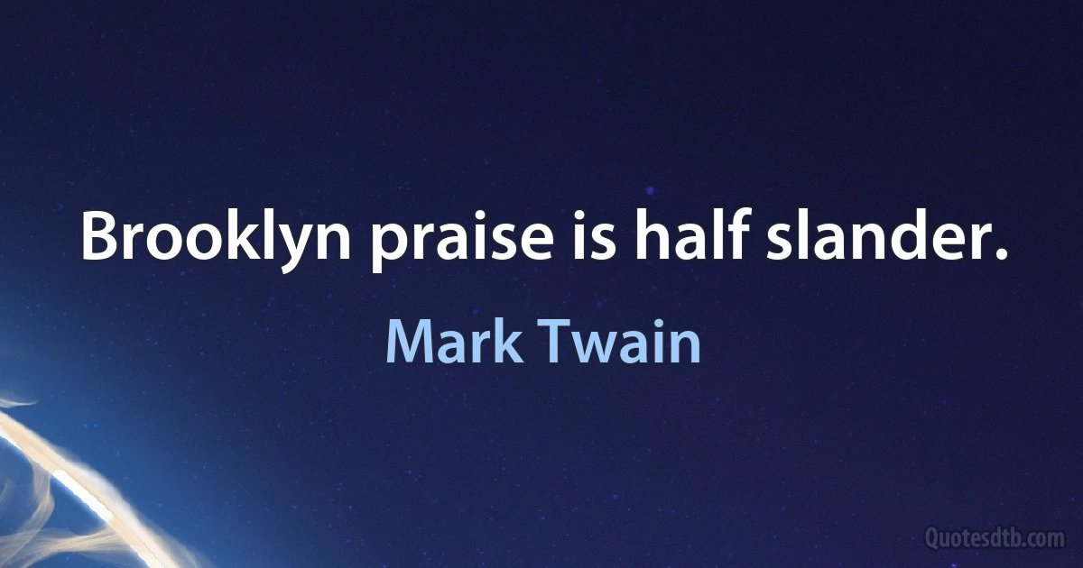 Brooklyn praise is half slander. (Mark Twain)