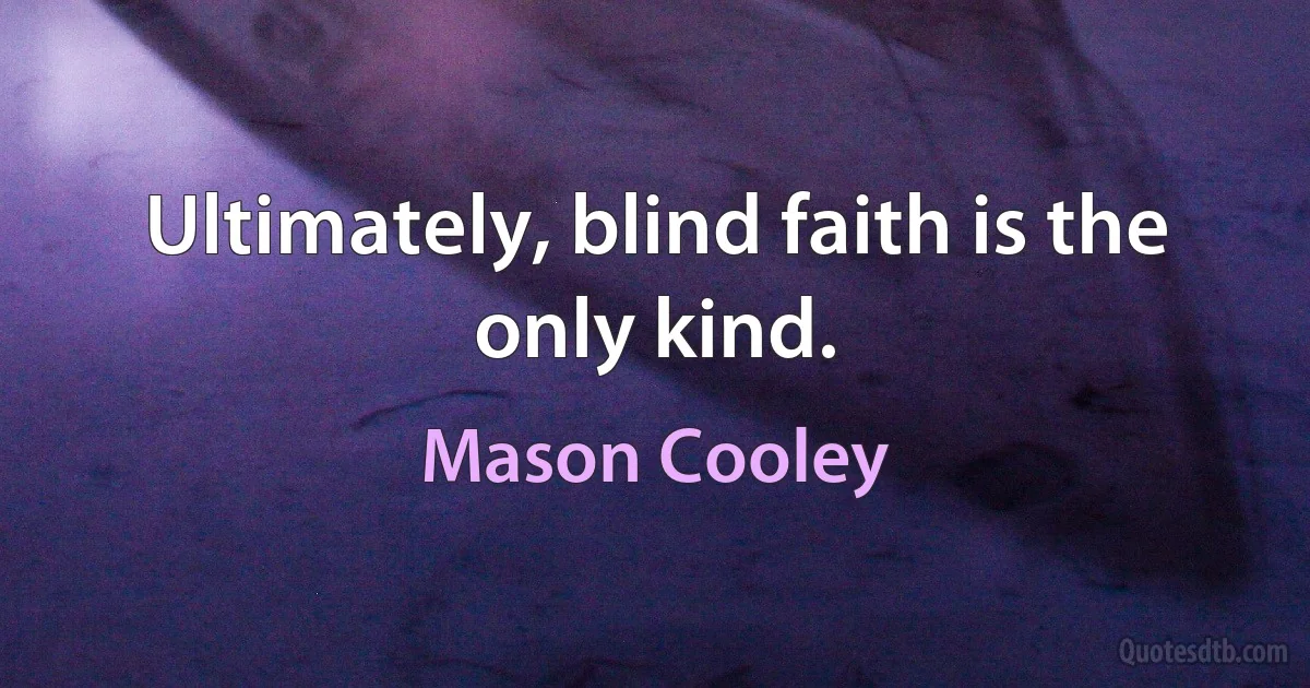 Ultimately, blind faith is the only kind. (Mason Cooley)