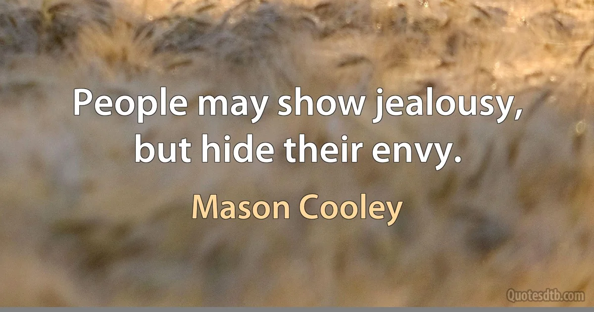 People may show jealousy, but hide their envy. (Mason Cooley)