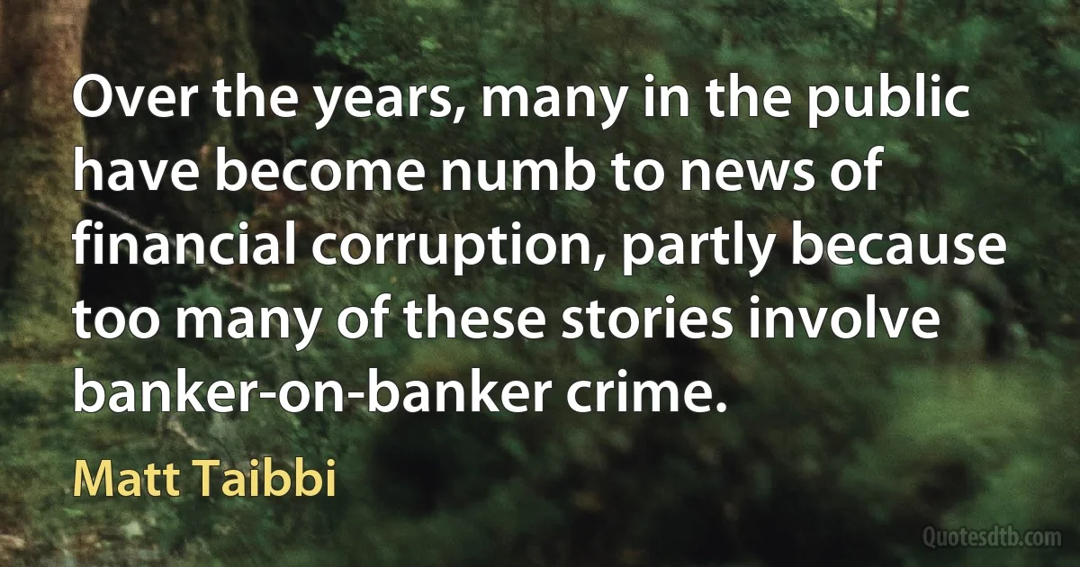 Over the years, many in the public have become numb to news of financial corruption, partly because too many of these stories involve banker-on-banker crime. (Matt Taibbi)