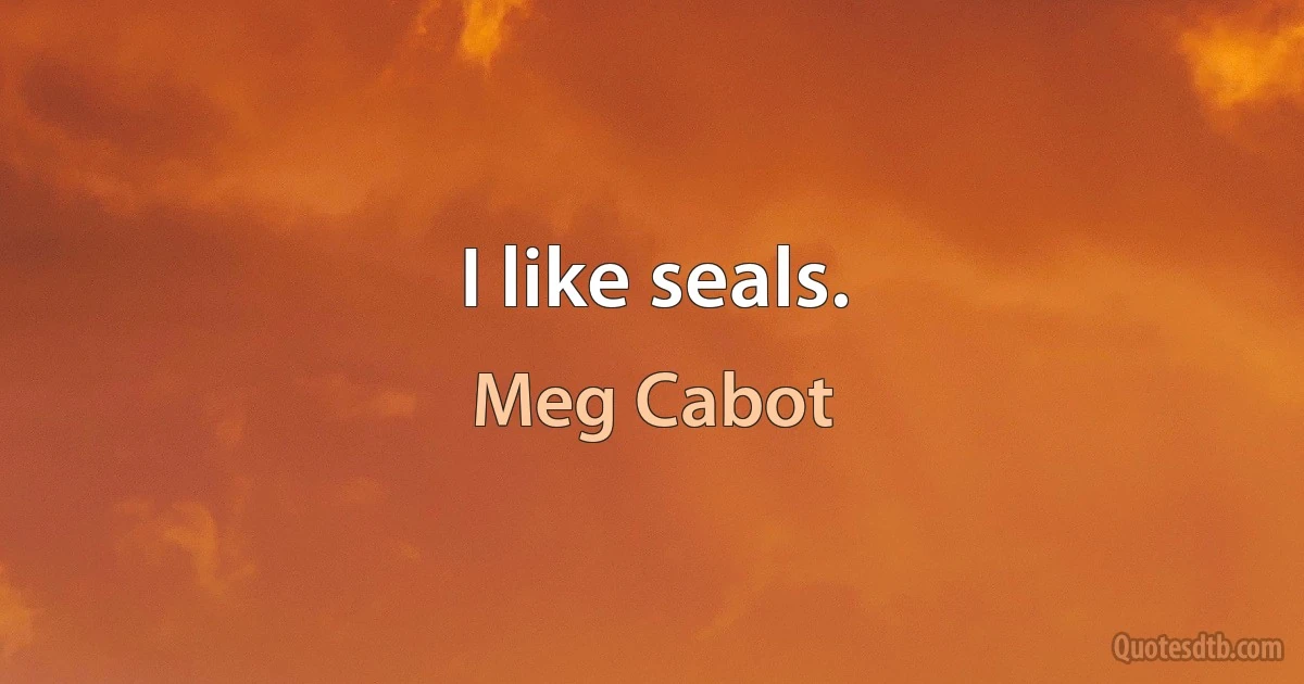 I like seals. (Meg Cabot)