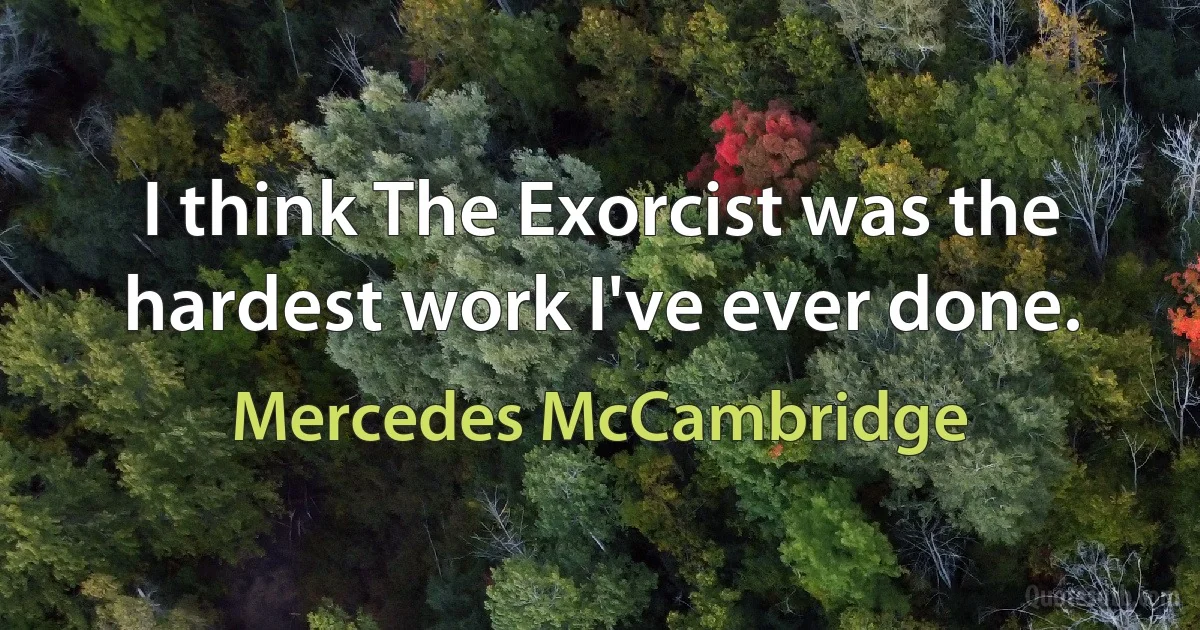 I think The Exorcist was the hardest work I've ever done. (Mercedes McCambridge)