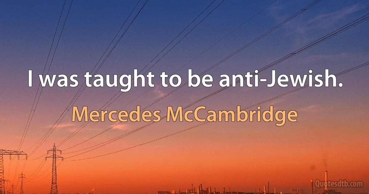 I was taught to be anti-Jewish. (Mercedes McCambridge)