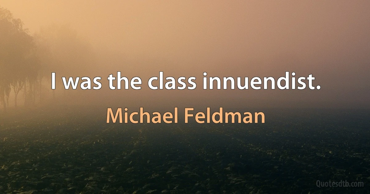 I was the class innuendist. (Michael Feldman)