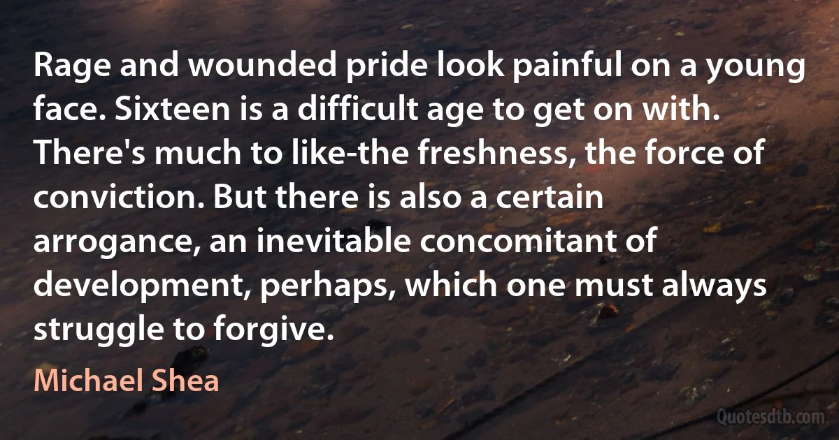 Rage and wounded pride look painful on a young face. Sixteen is a difficult age to get on with. There's much to like-the freshness, the force of conviction. But there is also a certain arrogance, an inevitable concomitant of development, perhaps, which one must always struggle to forgive. (Michael Shea)