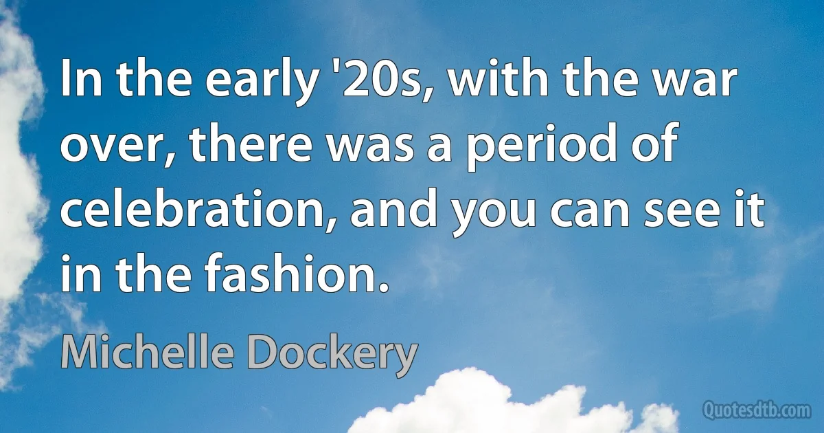 In the early '20s, with the war over, there was a period of celebration, and you can see it in the fashion. (Michelle Dockery)