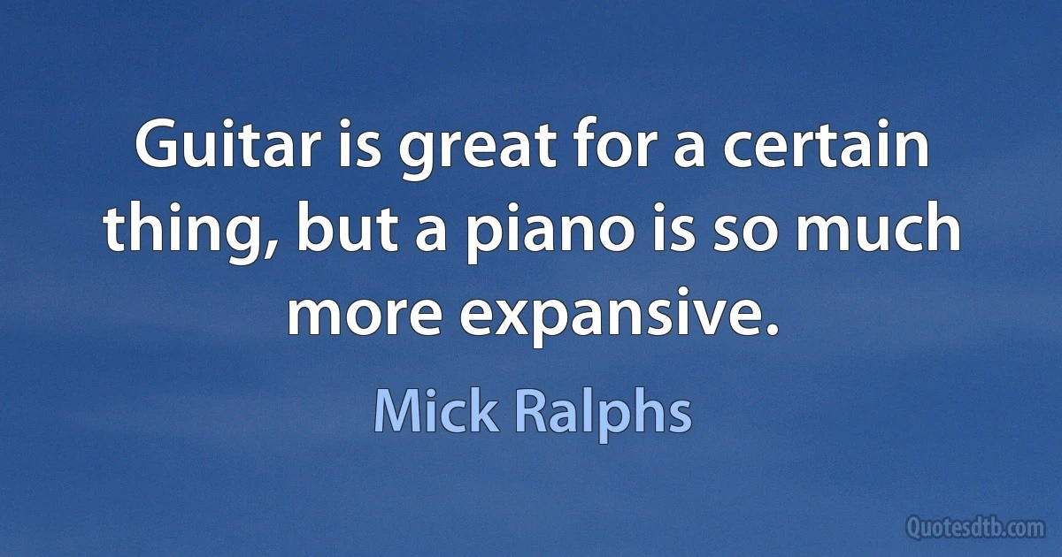 Guitar is great for a certain thing, but a piano is so much more expansive. (Mick Ralphs)