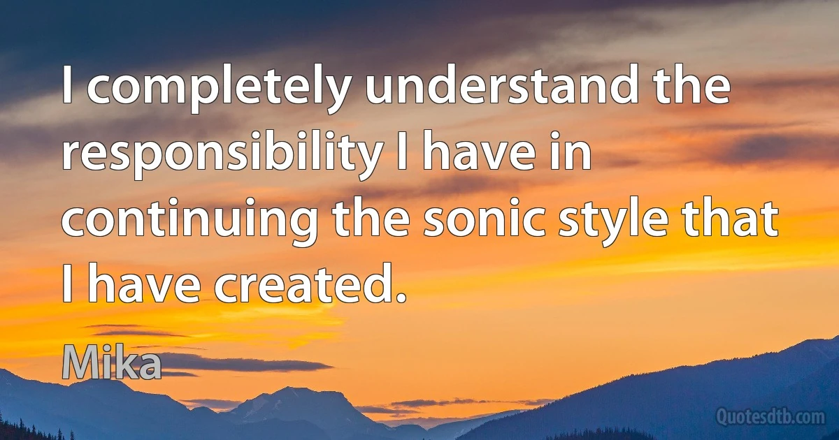 I completely understand the responsibility I have in continuing the sonic style that I have created. (Mika)