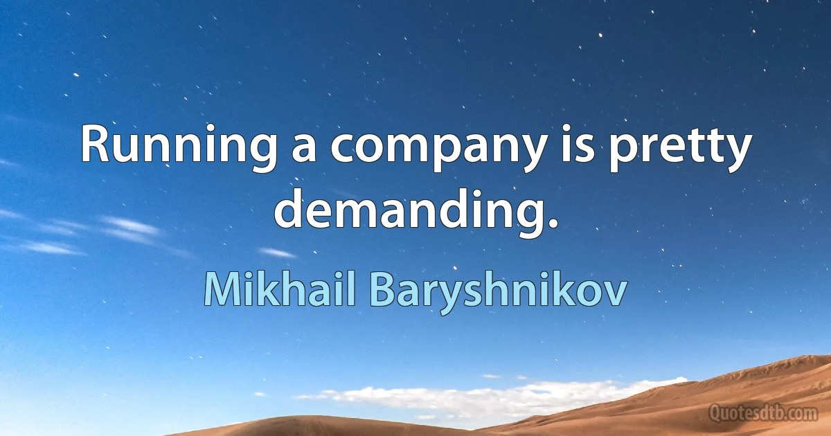 Running a company is pretty demanding. (Mikhail Baryshnikov)