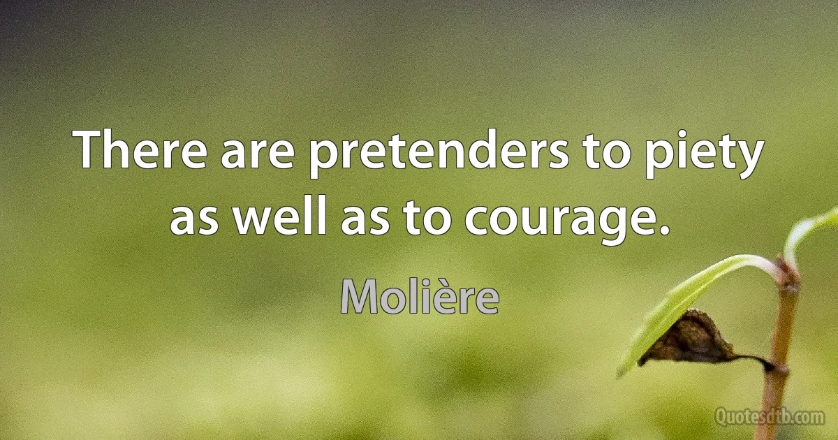 There are pretenders to piety as well as to courage. (Molière)