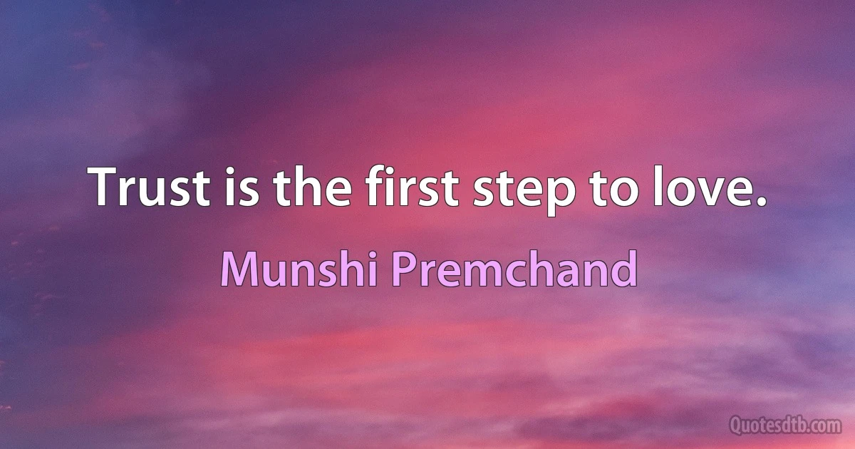 Trust is the first step to love. (Munshi Premchand)