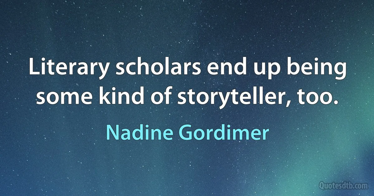 Literary scholars end up being some kind of storyteller, too. (Nadine Gordimer)