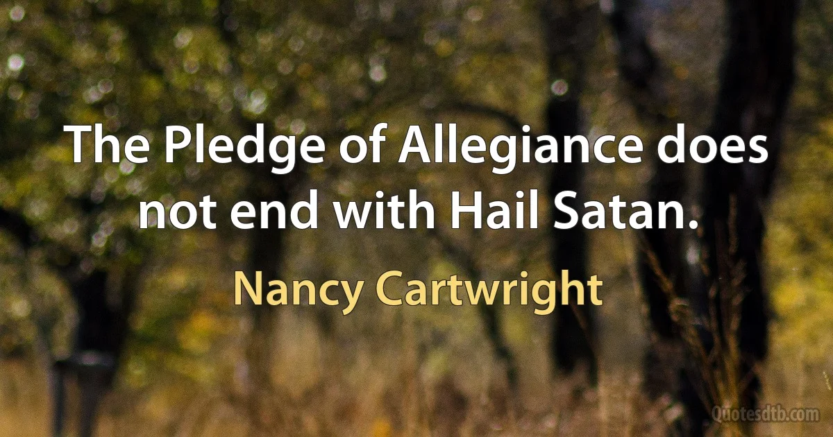 The Pledge of Allegiance does not end with Hail Satan. (Nancy Cartwright)