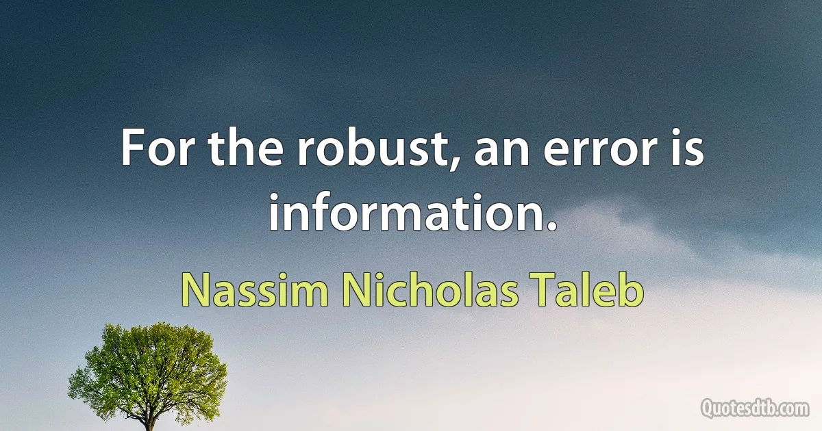 For the robust, an error is information. (Nassim Nicholas Taleb)